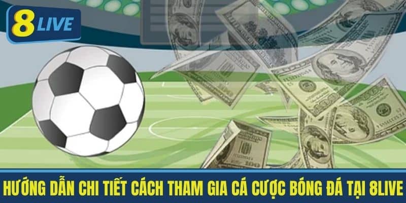 Hướng Dẫn Chi Tiết Cách Tham Gia Cá Cược Bóng Đá Tại 8Live