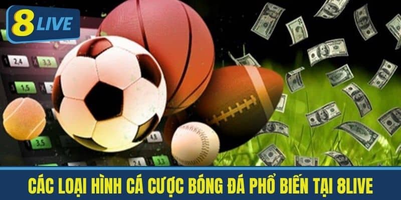 Các Loại Hình Cá Cược Bóng Đá Phổ Biến Tại 8Live