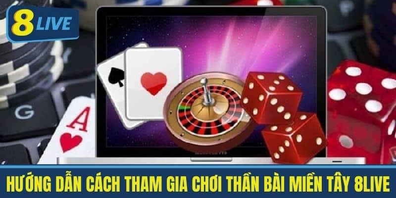 Hướng dẫn cách tham gia chơi Thần bài miền Tây 8Live